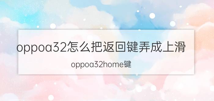 oppoa32怎么把返回键弄成上滑 oppoa32home键？